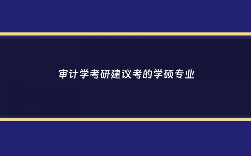 审计学考研建议考的学硕专业