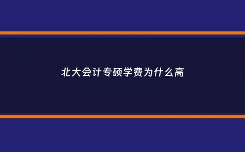 北大会计专硕学费为什么高