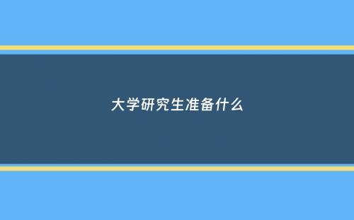 大学研究生准备什么