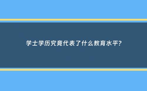 学士学历究竟代表了什么教育水平？