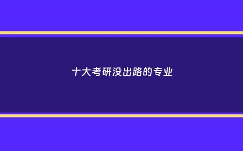 十大考研没出路的专业