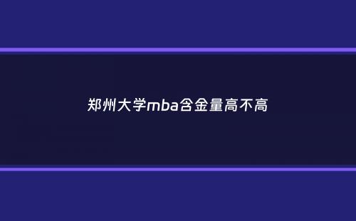 郑州大学mba含金量高不高