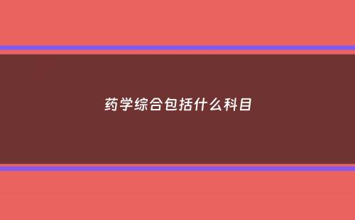 药学综合包括什么科目