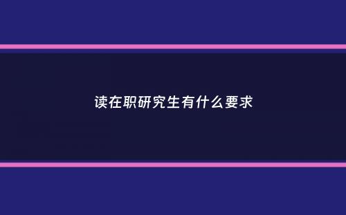 读在职研究生有什么要求