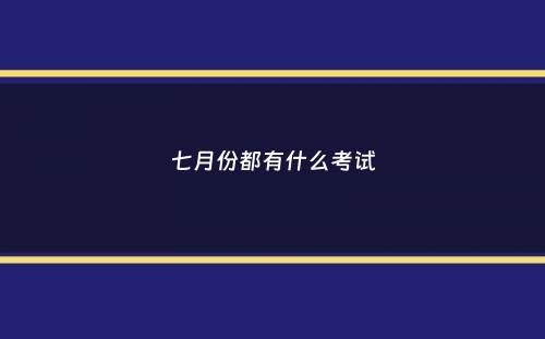 七月份都有什么考试