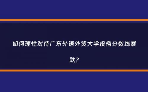 如何理性对待广东外语外贸大学投档分数线暴跌？