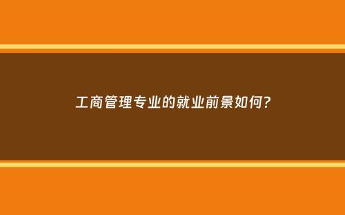 工商管理专业的就业前景如何？