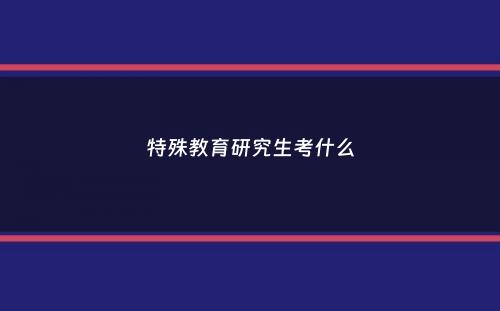 特殊教育研究生考什么