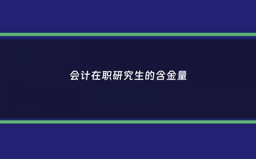 会计在职研究生的含金量