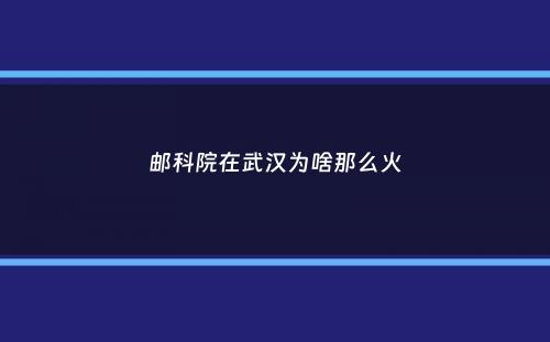 邮科院在武汉为啥那么火