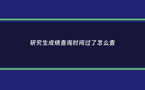 研究生成绩查询时间过了怎么查