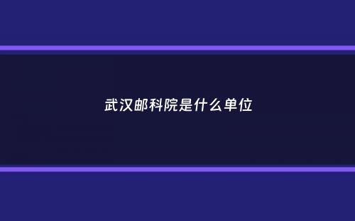 武汉邮科院是什么单位