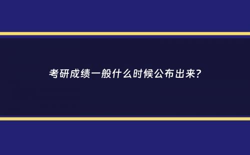 考研成绩一般什么时候公布出来？