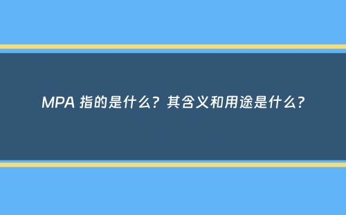 MPA 指的是什么？其含义和用途是什么？