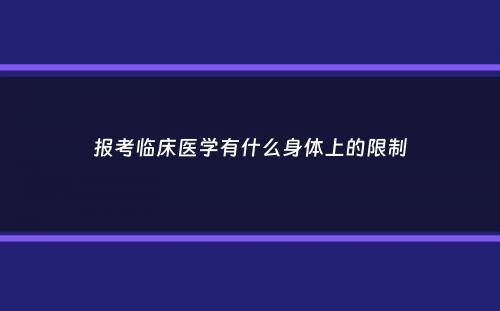 报考临床医学有什么身体上的限制