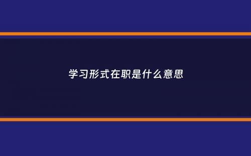 学习形式在职是什么意思