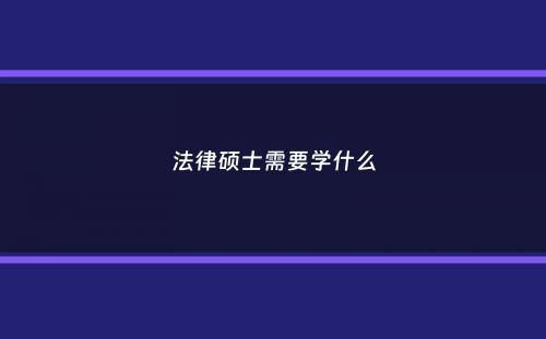 法律硕士需要学什么