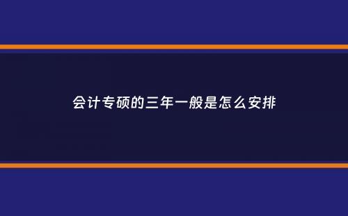 会计专硕的三年一般是怎么安排