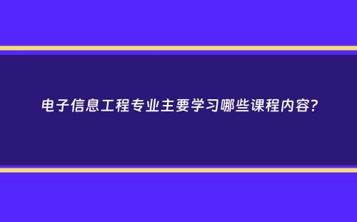 电子信息工程专业主要学习哪些课程内容？