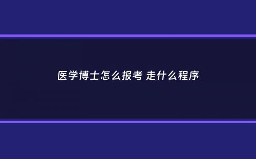 医学博士怎么报考 走什么程序