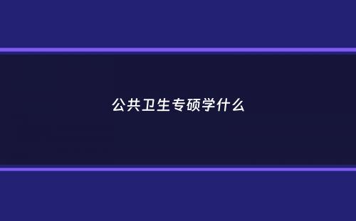 公共卫生专硕学什么