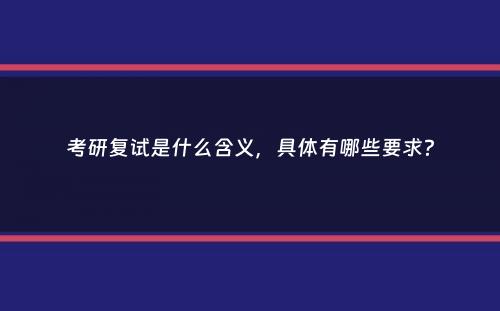 考研复试是什么含义，具体有哪些要求？