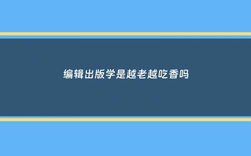 编辑出版学是越老越吃香吗