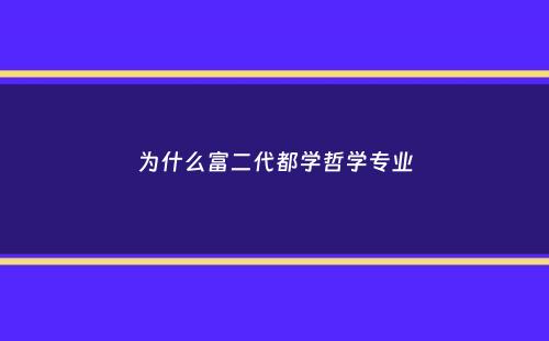 为什么富二代都学哲学专业