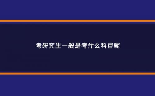 考研究生一般是考什么科目呢