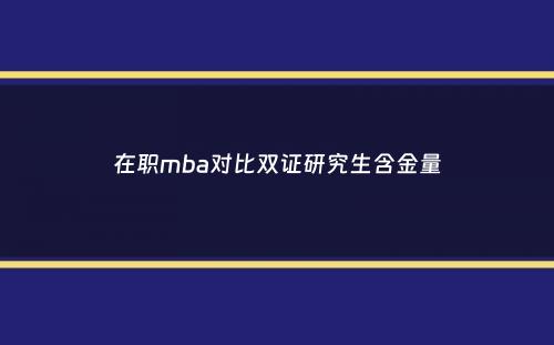 在职mba对比双证研究生含金量