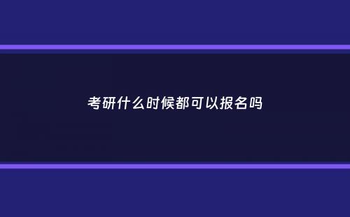 考研什么时候都可以报名吗