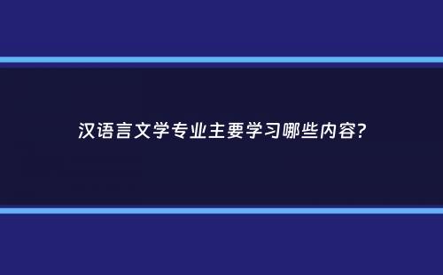 汉语言文学专业主要学习哪些内容？