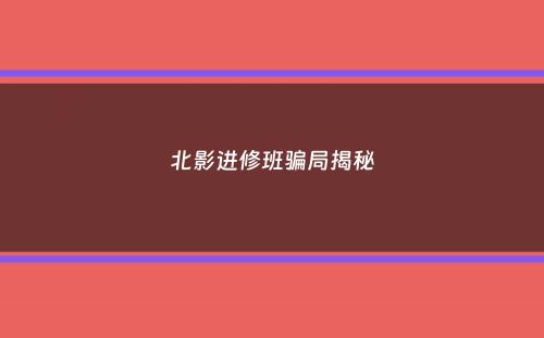 北影进修班骗局揭秘