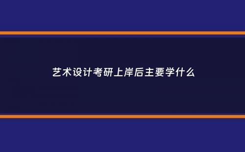 艺术设计考研上岸后主要学什么