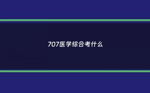 707医学综合考什么