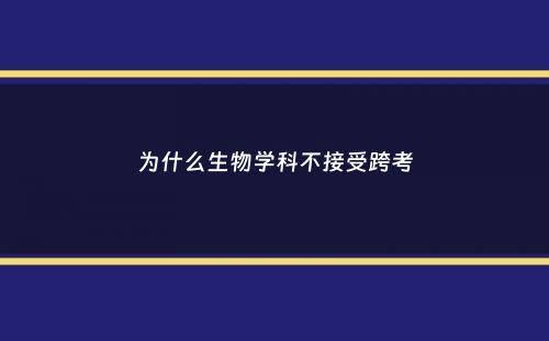 为什么生物学科不接受跨考