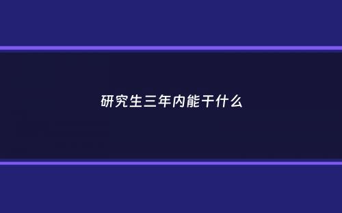 研究生三年内能干什么