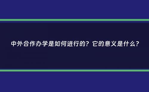 中外合作办学是如何进行的？它的意义是什么？