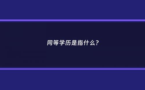 同等学历是指什么？