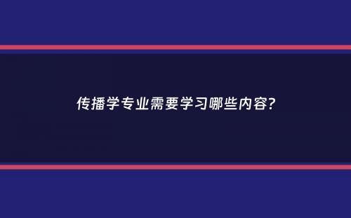 传播学专业需要学习哪些内容？