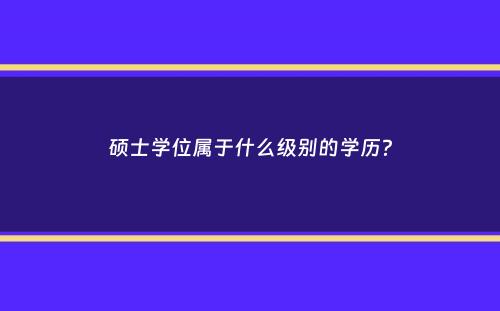 硕士学位属于什么级别的学历？