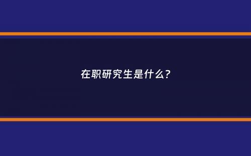 在职研究生是什么？