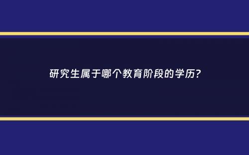 研究生属于哪个教育阶段的学历？