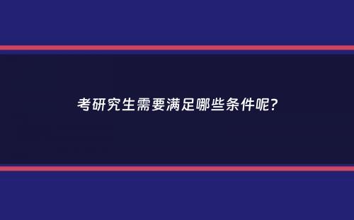 考研究生需要满足哪些条件呢？