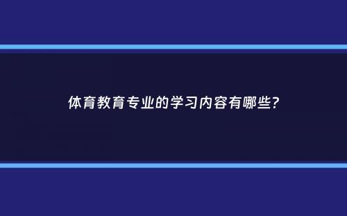 体育教育专业的学习内容有哪些？