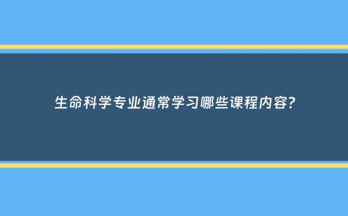 生命科学专业通常学习哪些课程内容？