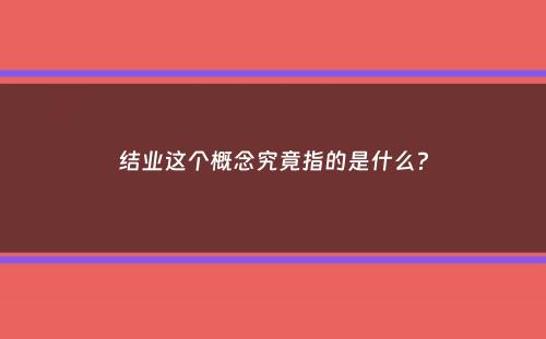 结业这个概念究竟指的是什么？