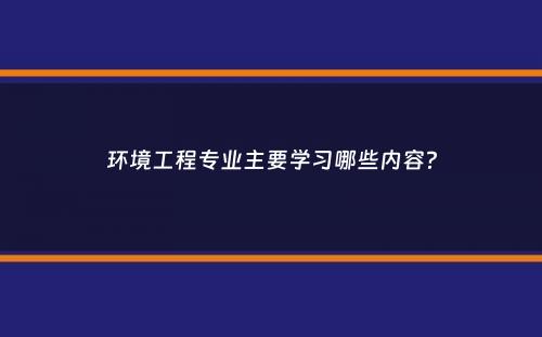 环境工程专业主要学习哪些内容？