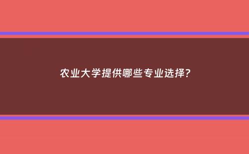 农业大学提供哪些专业选择？