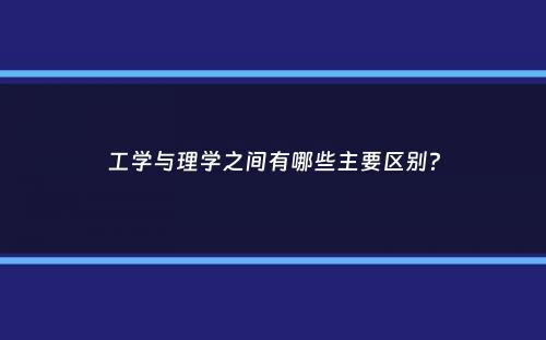 工学与理学之间有哪些主要区别？